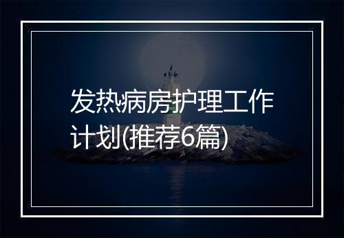 发热病房护理工作计划(推荐6篇)