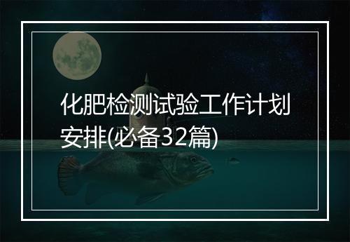 化肥检测试验工作计划安排(必备32篇)