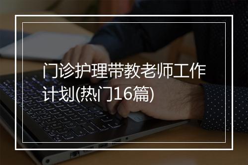 门诊护理带教老师工作计划(热门16篇)