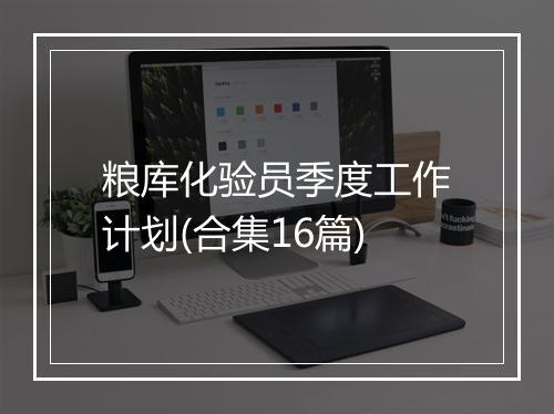 粮库化验员季度工作计划(合集16篇)