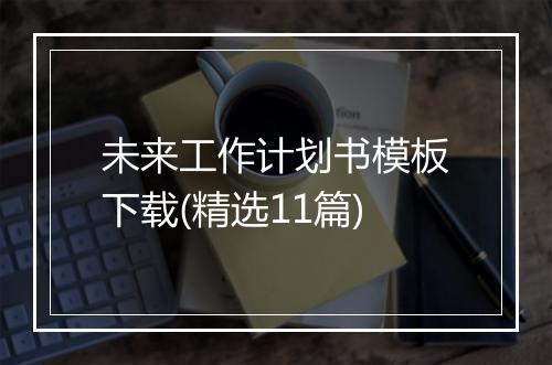 未来工作计划书模板下载(精选11篇)