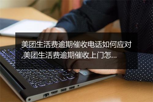 美团生活费逾期催收电话如何应对,美团生活费逾期催收上门怎么办