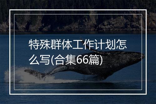 特殊群体工作计划怎么写(合集66篇)