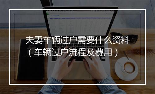 夫妻车辆过户需要什么资料（车辆过户流程及费用）