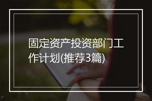 固定资产投资部门工作计划(推荐3篇)