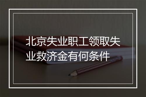 北京失业职工领取失业救济金有何条件