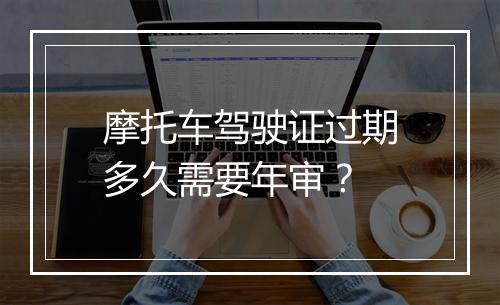 摩托车驾驶证过期多久需要年审？
