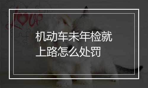 机动车未年检就上路怎么处罚
