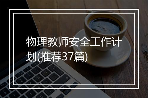 物理教师安全工作计划(推荐37篇)