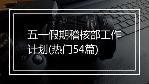 五一假期稽核部工作计划(热门54篇)