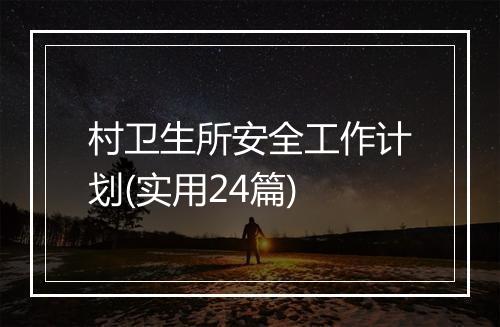 村卫生所安全工作计划(实用24篇)