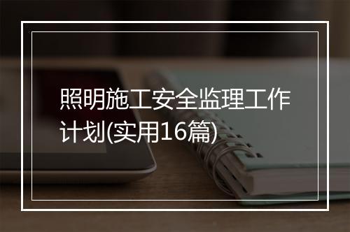 照明施工安全监理工作计划(实用16篇)