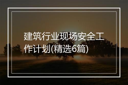 建筑行业现场安全工作计划(精选6篇)