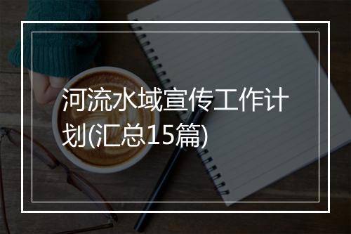 河流水域宣传工作计划(汇总15篇)