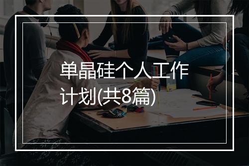 单晶硅个人工作计划(共8篇)