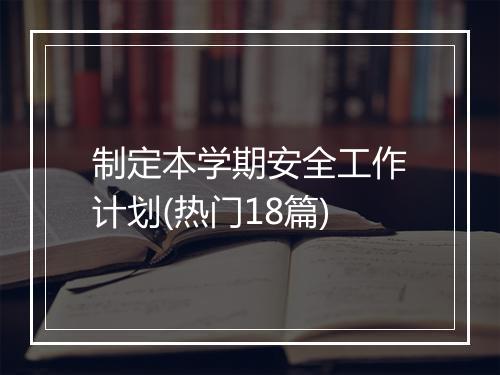 制定本学期安全工作计划(热门18篇)