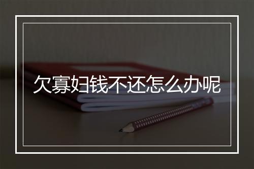欠寡妇钱不还怎么办呢