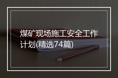 煤矿现场施工安全工作计划(精选74篇)