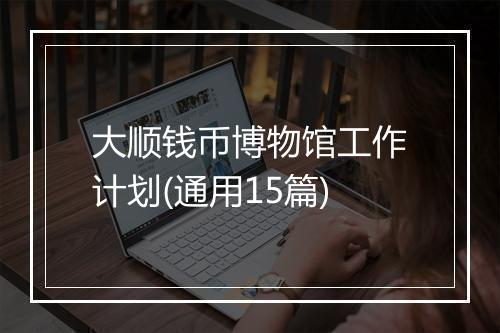 大顺钱币博物馆工作计划(通用15篇)