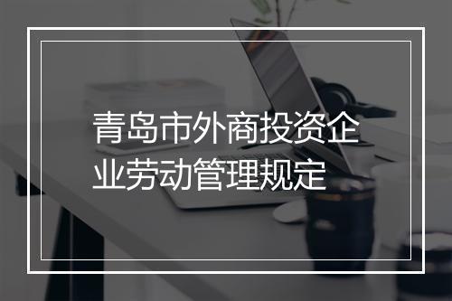 青岛市外商投资企业劳动管理规定