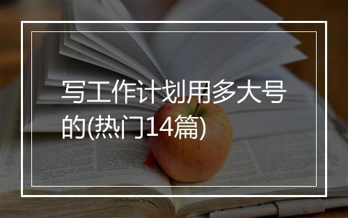 写工作计划用多大号的(热门14篇)