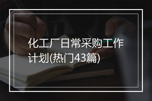 化工厂日常采购工作计划(热门43篇)