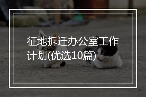 征地拆迁办公室工作计划(优选10篇)