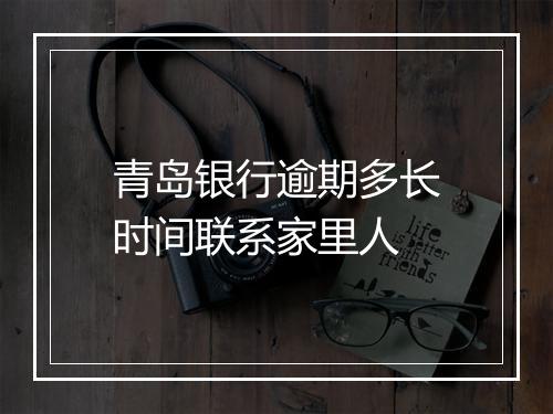 青岛银行逾期多长时间联系家里人