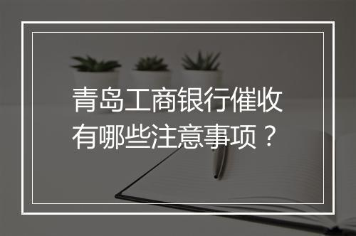 青岛工商银行催收有哪些注意事项？