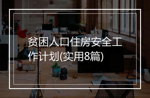 贫困人口住房安全工作计划(实用8篇)