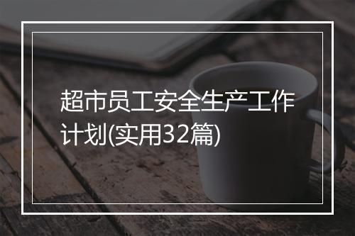超市员工安全生产工作计划(实用32篇)