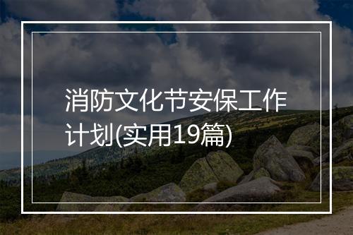 消防文化节安保工作计划(实用19篇)