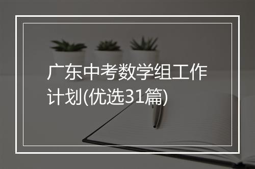 广东中考数学组工作计划(优选31篇)