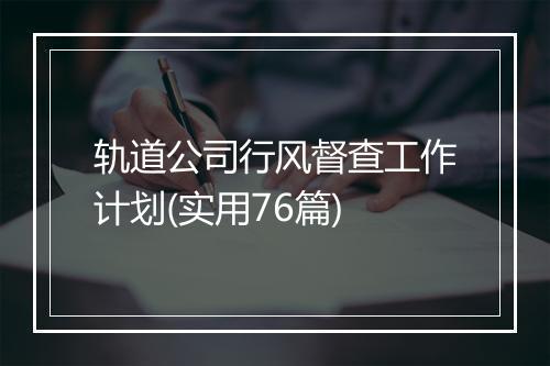 轨道公司行风督查工作计划(实用76篇)