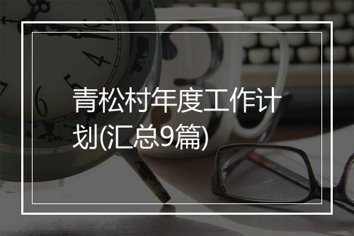 青松村年度工作计划(汇总9篇)