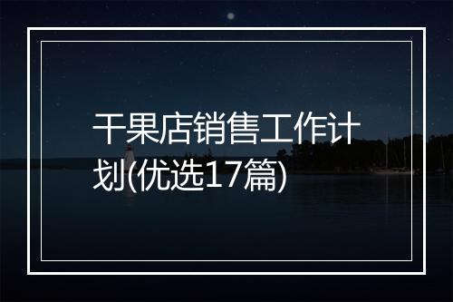干果店销售工作计划(优选17篇)