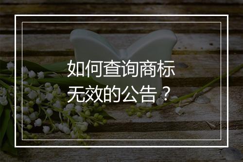 如何查询商标无效的公告？