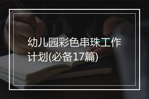 幼儿园彩色串珠工作计划(必备17篇)