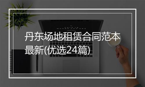 丹东场地租赁合同范本最新(优选24篇)