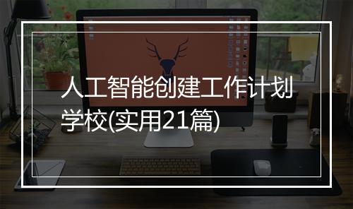 人工智能创建工作计划学校(实用21篇)