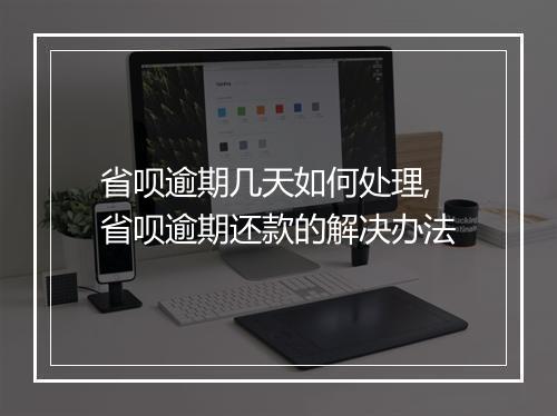 省呗逾期几天如何处理,省呗逾期还款的解决办法