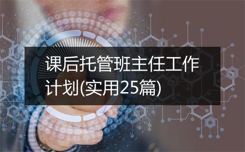 课后托管班主任工作计划(实用25篇)