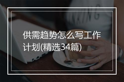 供需趋势怎么写工作计划(精选34篇)