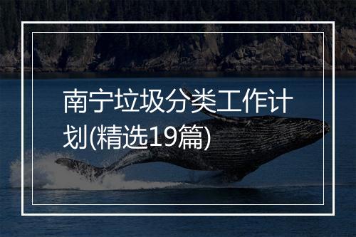南宁垃圾分类工作计划(精选19篇)