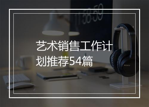 艺术销售工作计划推荐54篇