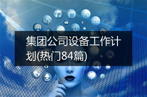 集团公司设备工作计划(热门84篇)