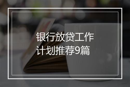 银行放贷工作计划推荐9篇