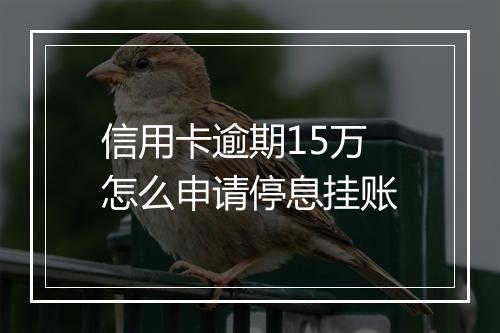 信用卡逾期15万怎么申请停息挂账