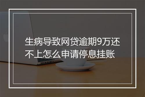 生病导致网贷逾期9万还不上怎么申请停息挂账
