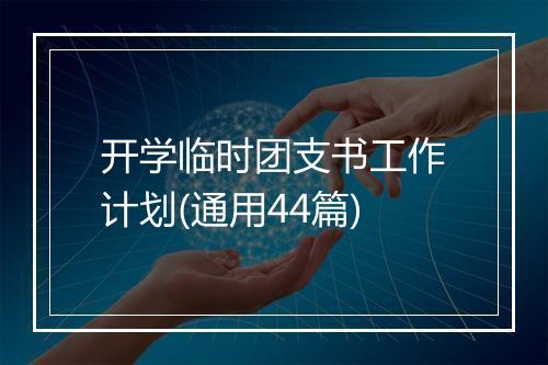 开学临时团支书工作计划(通用44篇)